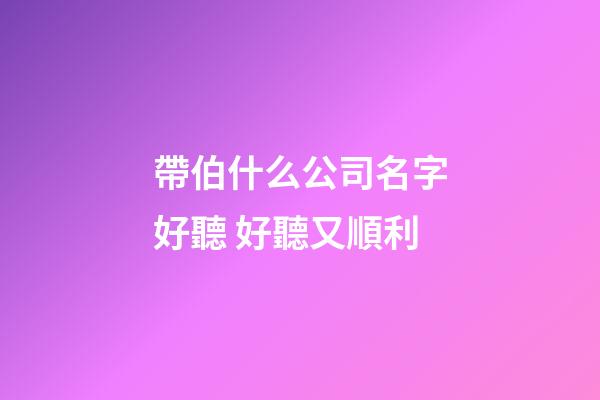 帶伯什么公司名字好聽 好聽又順利-第1張-公司起名-玄機派